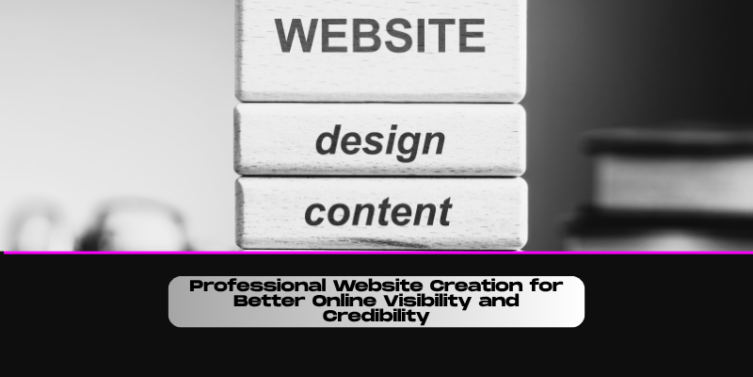 Professional Website Creation for Better Online Visibility and Credibility