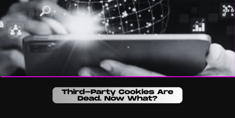 Third-Party Cookies Are Dead. Now What?